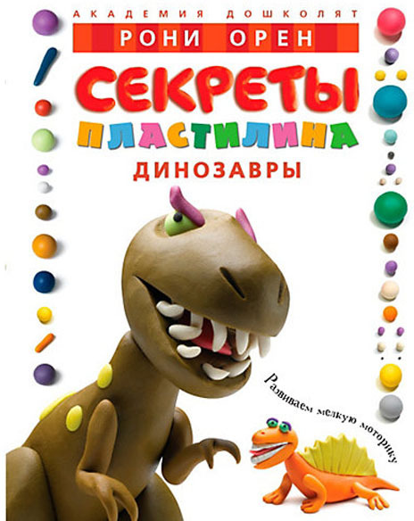 Секреты пластилина. Динозавры. Орен Р. Академия дошколят
