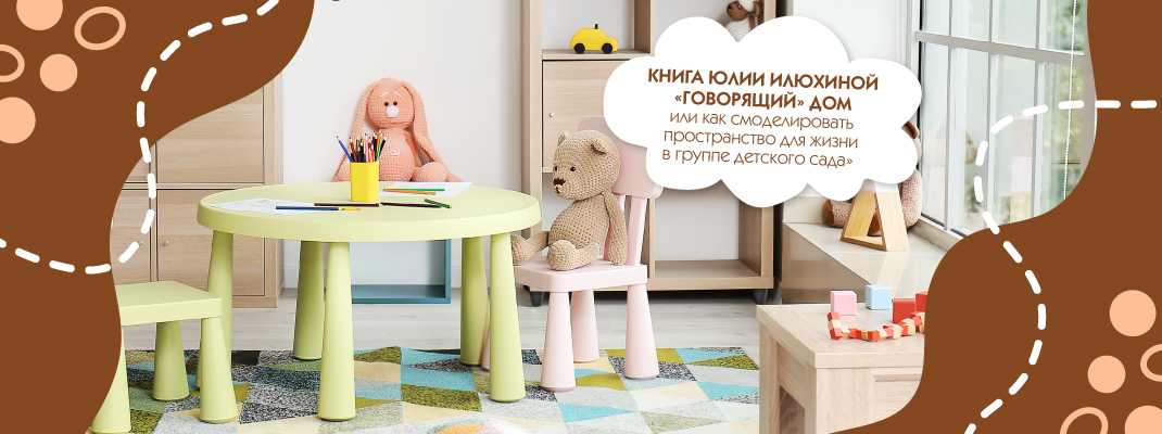 Книга «ГОВОРЯЩИЙ» ДОМ ИЛИ КАК СМОДЕЛИРОВАТЬ ПРОСТРАНСТВО ДЛЯ ЖИЗНИ В ГРУППЕ ДЕТСКОГО САДА» Юлии Илюхиной 