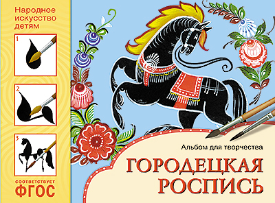 Городецкая роспись. Альбом для творчества. Народное искусство — детям. ФГОС