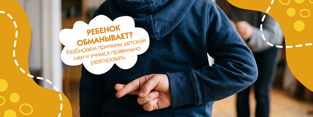 Ребенок обманывает? Разбираем причины детской лжи и учимся правильно реагировать