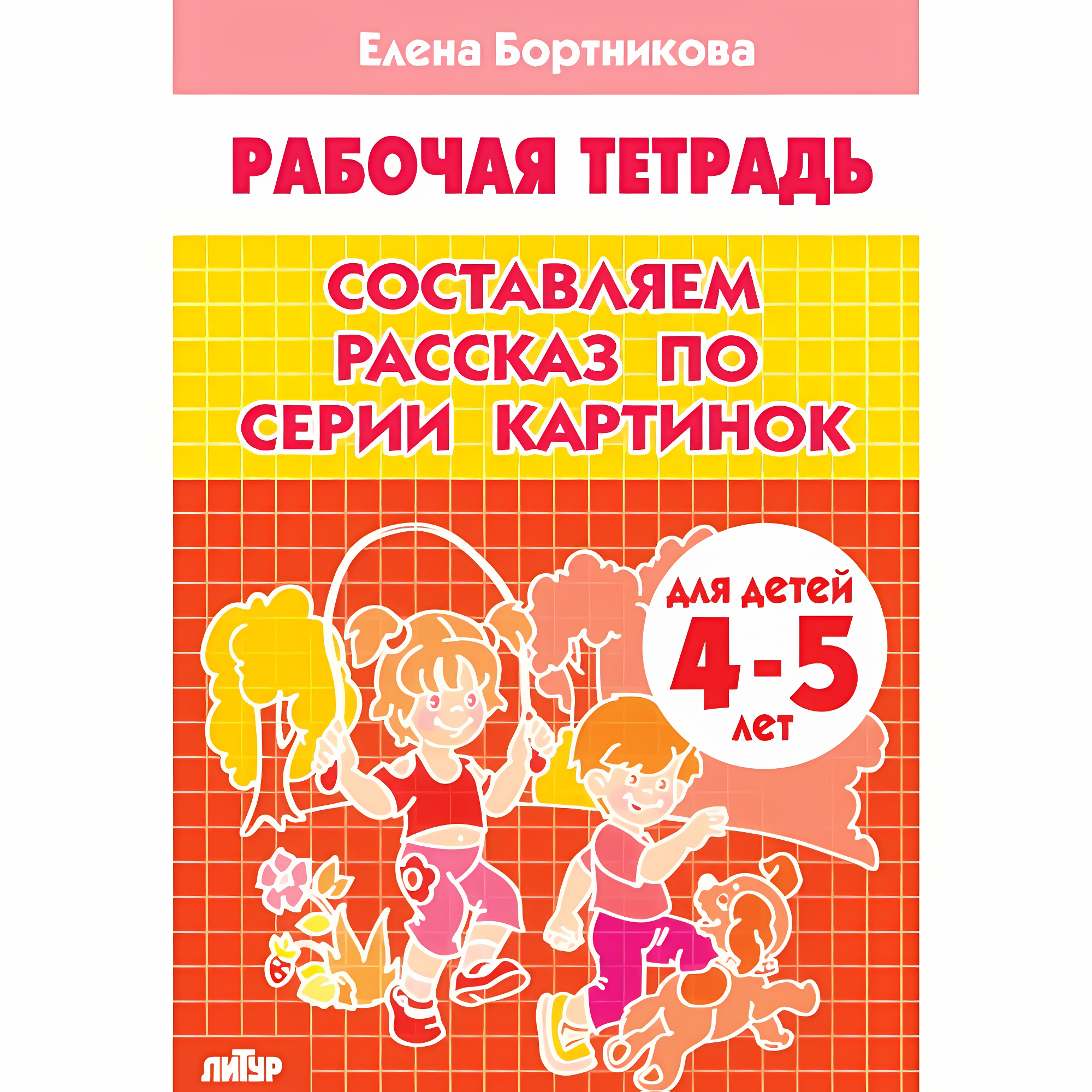 Составляем рассказ по серии картинок (для детей 4-5 лет). Бортникова Е.Ф. Рабочая тетрадь