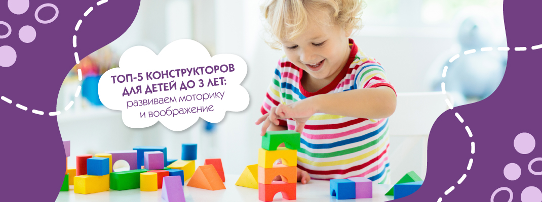 ТОП-5 конструкторов для детей до 3 лет от преподавателя МПАДО ТОП-5 конструкторов для детей до 3 лет от преподавателя МПАДО