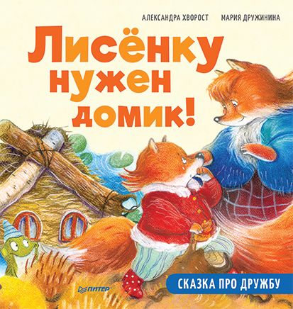 Лисёнку нужен домик! Сказка про дружбу. Хворост А.Ю., Дружинина М.С. Полезные сказки