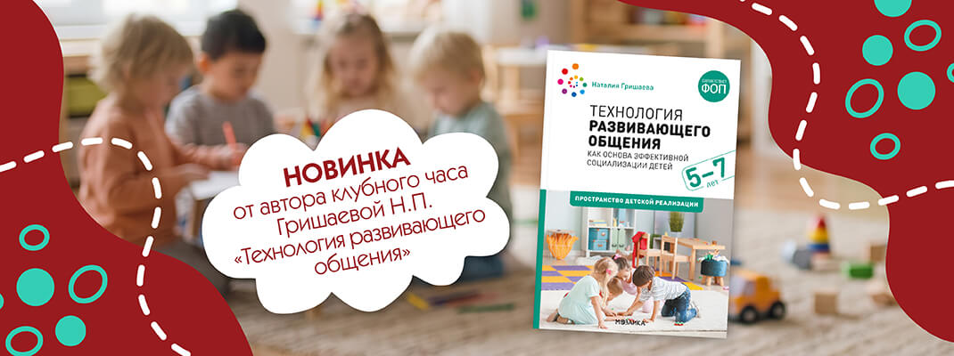 Новинка от автора клубного часа Гришаевой Н.П. «Технология развивающего общения» Новинка от автора клубного часа Гришаевой Н.П. «Технология развивающего общения»