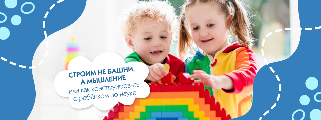 Строим не башни, а мышление или как конструировать с ребёнком по науке Строим не башни, а мышление или как конструировать с ребёнком по науке