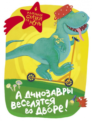 А динозавры веселятся во дворе! Маленькие сказки на ночь