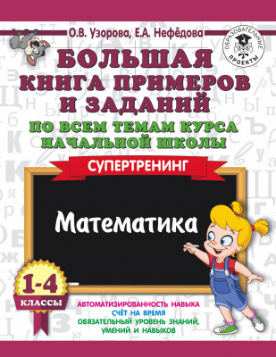 Большая книга примеров и заданий по всем темам курса начальной школы. 1-4 классы. Математика. Супертренинг. Узорова О.В., Нефедова Е.А. 3000 примеров для начальной школы