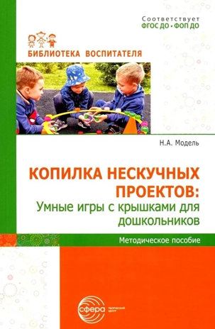 Копилка нескучных проектов: умные игры с крышками для дошкольников/ Модель Н.А., производитель Сфера ТЦ , ISBN 978-5-99493-427-2№ 1