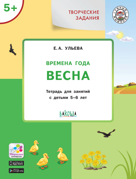 Творческие задания. Времена года. Весна: тетрадь для занятий с детьми 5–6 лет. Ульева Е.А., производитель Вакоша , ISBN 978-5-00132-099-9, № 1