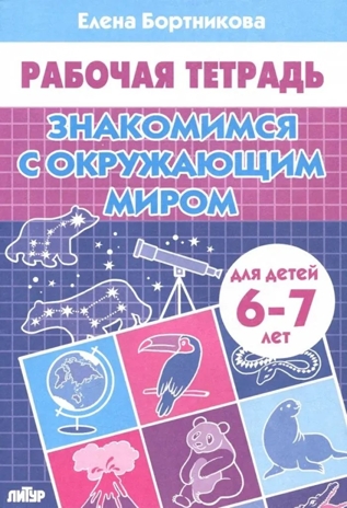 Знакомимся с окружающим миром (для детей 6-7 лет). Бортникова Е. Ф. Рабочая тетрадь, производитель Литур , ISBN 978-5-97801-063-3№ 1