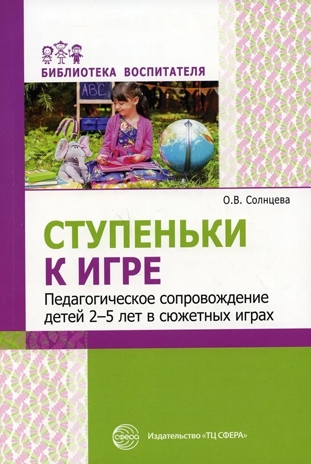 Ступеньки к игре. Педагогическое сопровождение детей 2—5 лет в сюжетных играх: Учеб.-метод. пособие/ Солнцева О.В., производитель Сфера ТЦ , ISBN 978-5-99492-757-1№ 1
