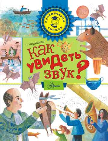 Как увидеть звук? Черненко Г. Почемучкины книжки, производитель АСТ , ISBN 978-5-17102-111-5№ 1