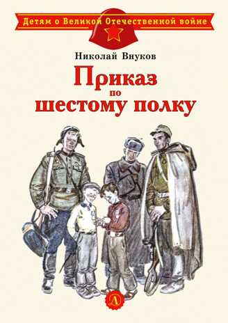Детям о Великой Отечественной войне. Внуков. Приказ по шестому полку, производитель Детская литература, ISBN 978-5-08006-918-5№ 1