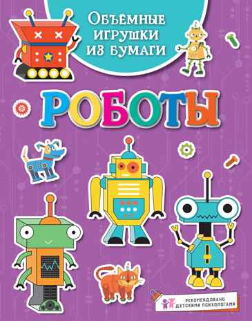 Объёмные игрушки из бумаги. Роботы, производитель Махаон , ISBN 978-5-38929-083-9№ 1
