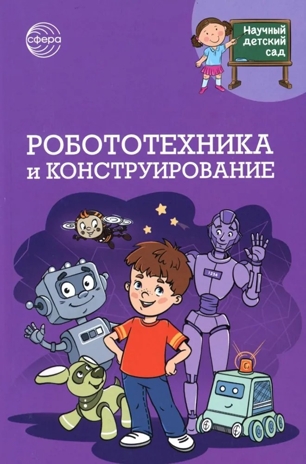 Научный детский сад. Робототехника и конструирование/ Шипошина Т.В., Иванова Н.В., производитель Сфера ТЦ , ISBN 978-5-99493-308-4№ 1