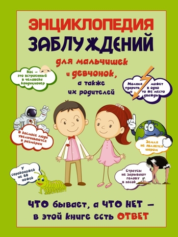 Энциклопедия заблуждений для мальчишек и девчонок, а так же их родителей. Что бывает, а что нет - в этой книге есть ответ. Цеханский С.П. Детская энциклопедия удивительных фактов, производитель АСТ , ISBN 978-5-17083-146-3№ 1