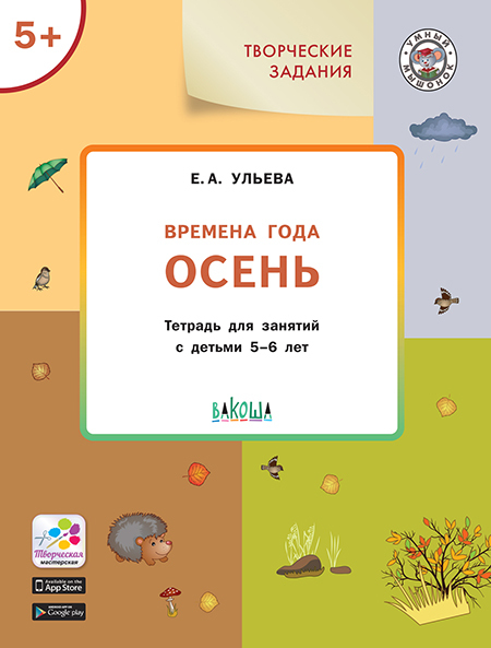 Творческие задания. Времена года. Осень: тетрадь для занятий с детьми 5–6 лет. Ульева Е.А., производитель Вакоша , ISBN 978-5-00132-092-0, № 1