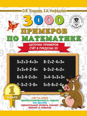3000 примеров по математике. 1 класс. Цепочки примеров. Счёт в пределах 20. Узорова О. В.; Нефедова Е. А. 3000 примеров для начальной школы, производитель АСТ , ISBN 978-5-17108-641-1№ 1