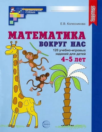 Математика вокруг нас. ЦВЕТНАЯ. 120 учебно-игровых заданий для детей 4-5 лет. ФГОС ДО. Колесникова Е.В., производитель Сфера ТЦ , ISBN 978-5-99493-422-7№ 1
