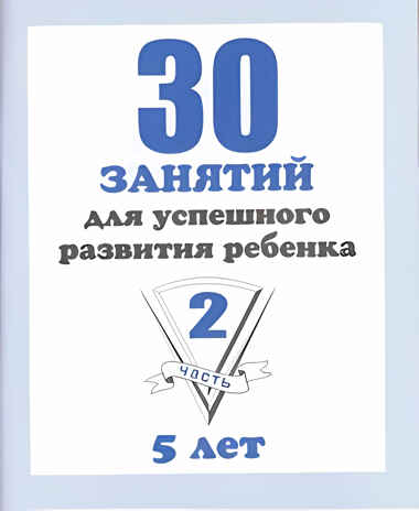 30 занятий для успешного развития ребенка (2 часть) 5 лет. Рабочая тетрадь, производитель «Весна-Дизайн» (ИП Бурдина С. В.), ISBN 200-0-00002-274-1№ 1