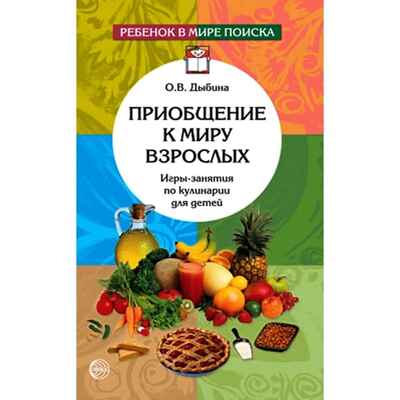 Приобщение к миру взрослых. Игры-занятия по кулинарии для детей/Дыбина О.В., производитель Сфера ТЦ , ISBN 978-5-99490-371-1№ 1
