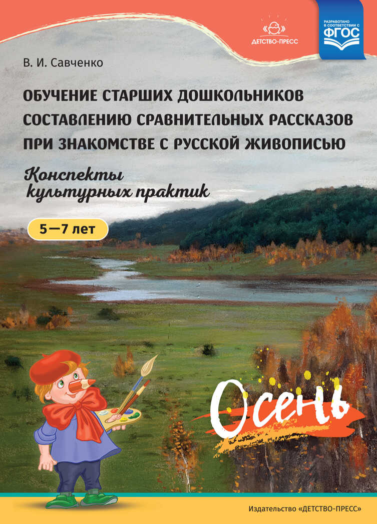 Обучение старших дошкольников составлению сравнительных рассказов при знакомстве с русской живописью 5-7 лет. Конспекты культурных практик. Осень. ФГОС. Савченко В.И., производитель Детство-Пресс , ISBN 978-5-90700-990-5, № 1