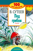 Под грибом. Сказки. Сутеев В.Г. 100 книг для детей, производитель АСТ , ISBN 978-5-17106-020-6, № 1