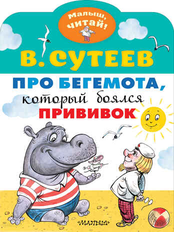 Про бегемота, который боялся прививок. Сутеев В.Г. Малыш, читай!, производитель АСТ , ISBN 978-5-17119-202-0№ 1