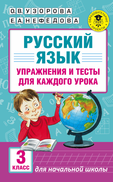 Русский язык. Упражнения и тесты для каждого урока. 3 класс. Узорова О.В., Нефедова Е.А. Академия начального образования, производитель АСТ , ISBN 978-5-17099-295-9, № 1