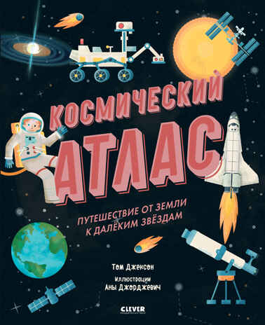 Космический атлас. Путешествие от Земли к далёким звёздам. Джексон Т. Удивительные энциклопедии, производитель Клевер (Clever) , ISBN 978-5-00154-611-5№ 1