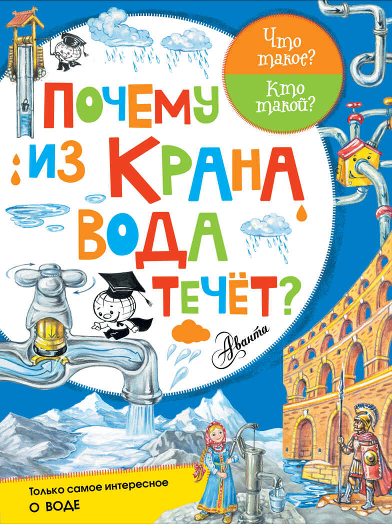 Почему из крана вода течёт? Чукавин А.А., Волцит П.М. Что такое? Кто такой?, производитель АСТ , ISBN 978-5-17100-259-6, № 1