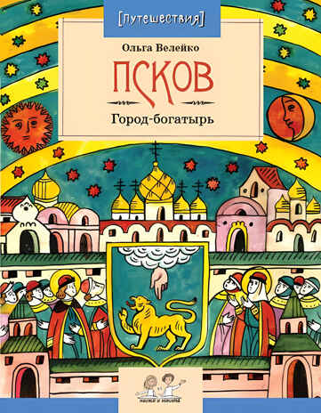 Псков. Город-богатырь. Ольга Велейко, производитель Настя и Никита , ISBN 978-5-90768-483-6№ 1