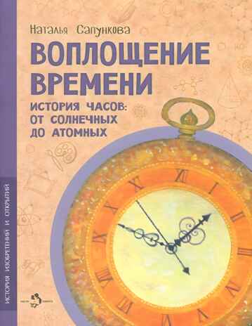 Воплощение времени. История часов: от солнечных до атомных, производитель Настя и Никита , ISBN 978-5-90784-219-9№ 1