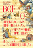 Всё о прекрасных принцессах, отважных принцах и злых волшебницах. Братья Гримм Всё о..., производитель Махаон , ISBN 978-5-38907-305-0, № 1