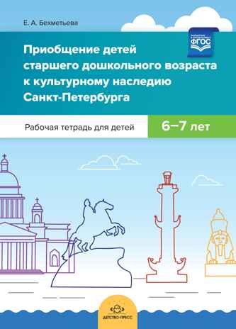 Приобщение детей старшего дошкольного возраста  к культурному наследию Санкт-Петербурга. Рабочая тетрадь для детей 6-7 лет. ФГОС, производитель Детство-Пресс , ISBN 978-5-90710-681-9№ 1