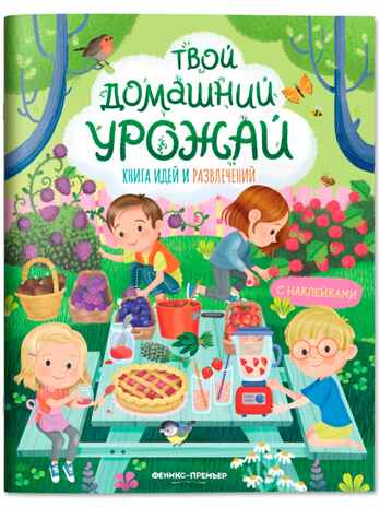 Твой домашний урожай: книга идей и развлечений., производитель «Феникс-Премьер», ISBN 978-5-22243-104-7 № 1
