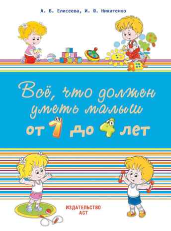 Всё, что должен уметь малыш от 1 до 4 лет. Большой самоучитель для самых маленьких в картинках. Елисеева А.В., производитель АСТ , ISBN 978-5-17096-291-4№ 1