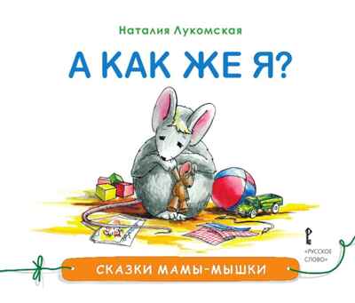 А как же Я? Лукомская Н. Сказки мамы-мышки, производитель Русское слово , ISBN 978-5-00092-912-4№ 1