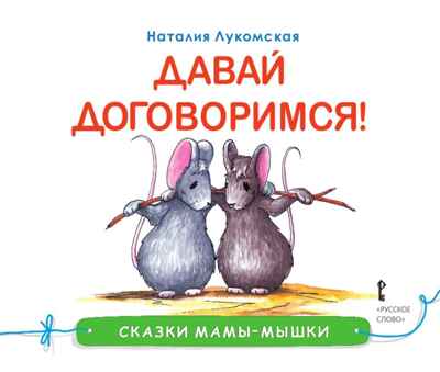 Давай договоримся! Лукомская Н. Сказки мамы-мышки, производитель Русское слово , ISBN 978-5-00092-913-1№ 1