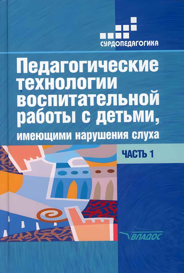 Педагогические технологии воспитательной работы с детьми, имеющими нарушение слуха: в 2-х ч. Часть 1, производитель Владос, ISBN 978-5-00136-124-4, № 1