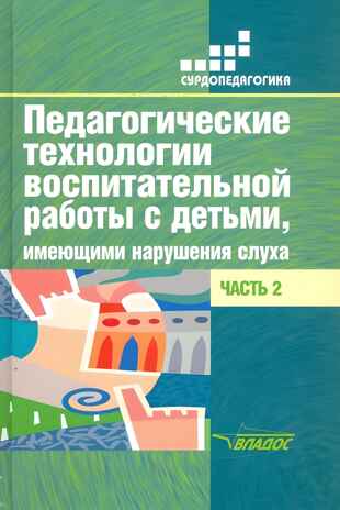 Педагогические технологии воспитательной работы с детьми, имеющими нарушение слуха: в 2-х ч. Часть 2, производитель Владос, ISBN 978-5-00136-125-1№ 1
