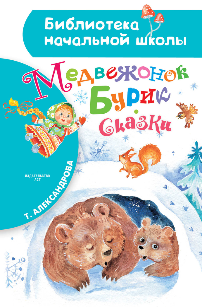 Медвежонок Бурик. Сказки. Александрова Т.И. Библиотека начальной школы, производитель АСТ , ISBN 978-5-17107-532-3, № 1