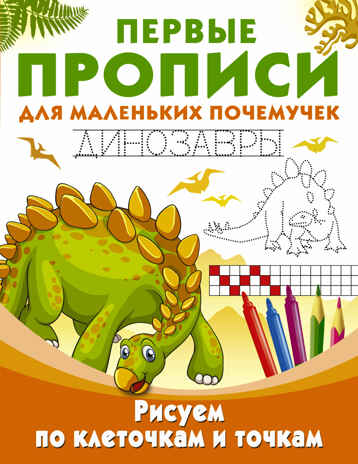 Рисуем по клеточкам и точкам. Динозавры. Дмитриева В.Г., Рахманов А. Первые прописи для маленьких почемучек, производитель АСТ , ISBN 978-5-17105-056-6№ 1