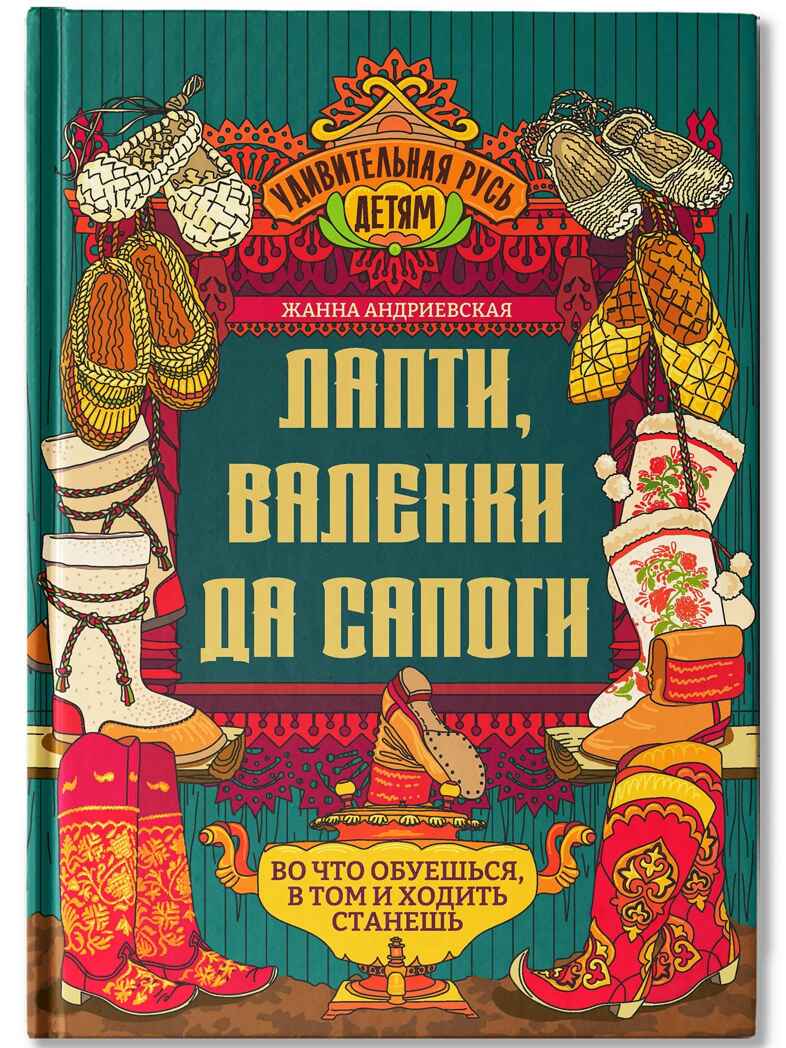 Лапти, валенки да сапоги: во что обуешься, в том и ходить станешь, производитель Феникс ТД, ISBN 978-5-22246-346-8, № 1
