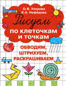 Рисуем по клеточкам и точкам. Узорова О.В., Нефедова Е.А. (Серия:Развитие мелкой моторики),арт.ASE00000000072167, производитель АСТ , ISBN 978-5-17095-822-1, № 1