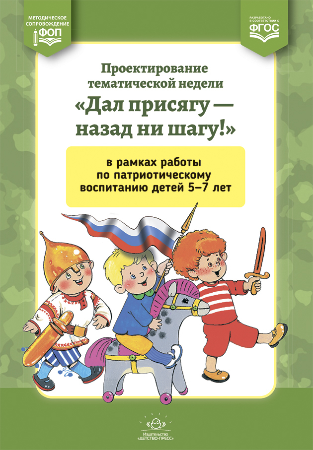 Проектирование тематической недели &quot;Дал присягу - назад ни шагу!&quot; в рамках работы по патриотическому воспитанию детей 5-7 лет. Разработано в соответствии с ФГОС. Матвеева Л.В., производитель Детство-Пресс , ISBN 978-5-90679-795-7, № 1