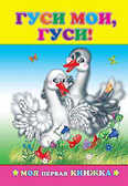 Моя первая книжка. Гуси мои, гуси, производитель Слово , ISBN 978-5-91282-082-3, № 1