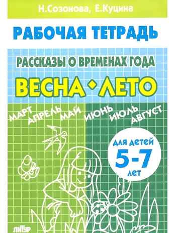 Рассказы о временах года (для детей 5-7 лет). ВЕСНА-ЛЕТО. Созонова Н.Н., Куцина Е.В. Рабочая тетрадь, производитель Литур , ISBN 978-5-97800-554-7№ 1