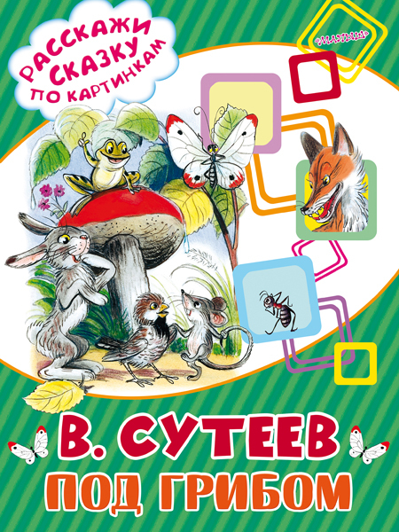 Под грибом. Сутеев В.Г. (Серия:Расскажи сказку по картинкам), арт.ASE00000000072472, производитель АСТ , ISBN 978-5-17098-547-0, № 1