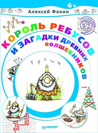 Король Ребусов и загадки древних волшебников. Фокин А.О. Игры для ума, производитель Питер , ISBN 978-5-44610-446-8№ 1